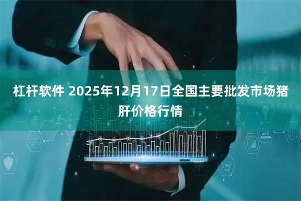 杠杆软件 2025年12月17日全国主要批发市场猪肝价格行情