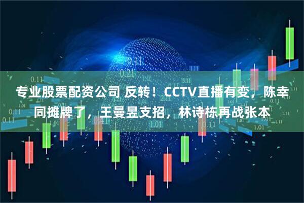 专业股票配资公司 反转！CCTV直播有变，陈幸同摊牌了，王曼昱支招，林诗栋再战张本