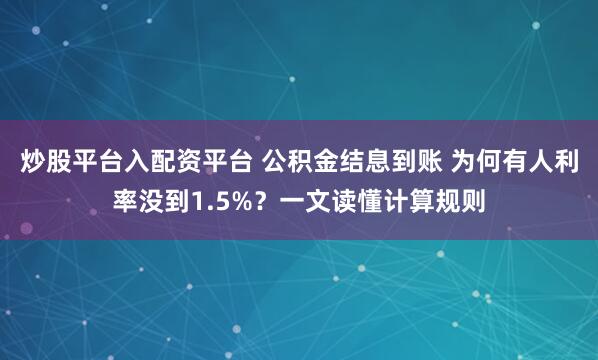 炒股平台入配资平台 公积金结息到账 为何有人利率没到1.5%？一文读懂计算规则