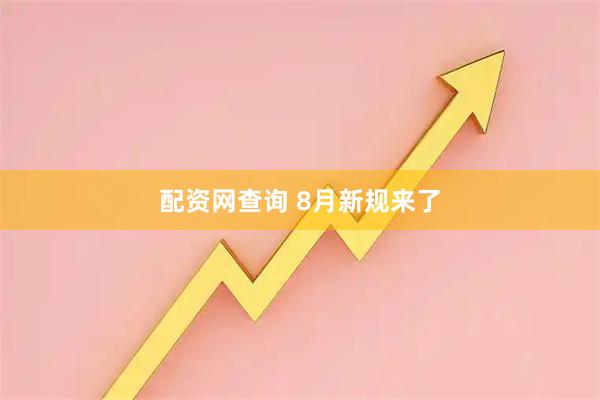 配资网查询 8月新规来了